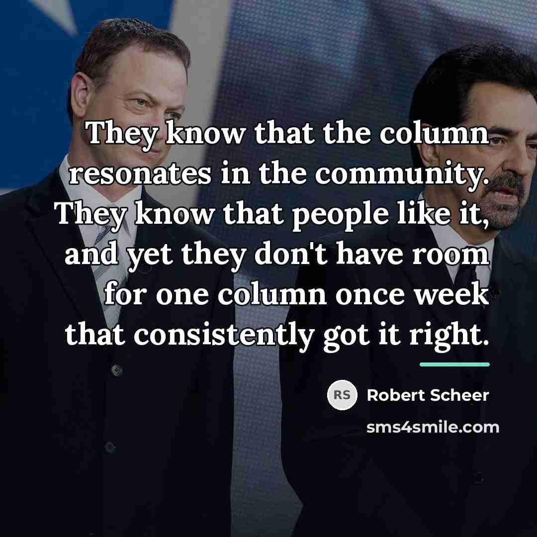 “They know that the column resonates in the community. They…” quote by Robert Scheer