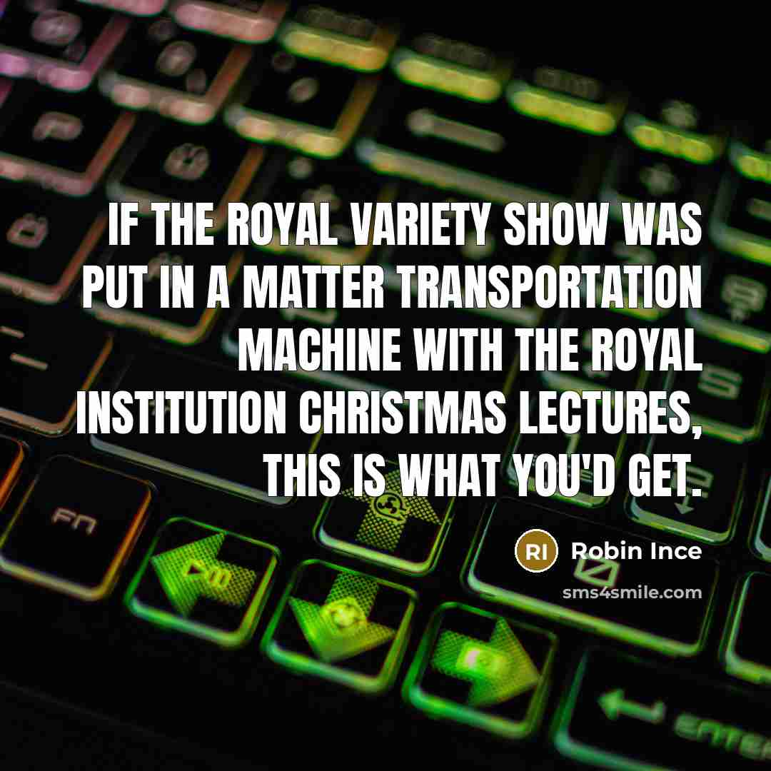 “If the Royal Variety Show was put in a matter transportation machine with the Royal Institution Christmas lectures, this is what you'd get.” quote by Robin Ince