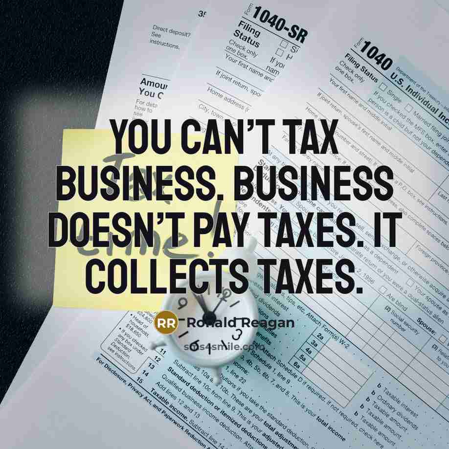 “You can’t tax business. Business doesn’t pay taxes. It collects…” quote by Ronald Reagan