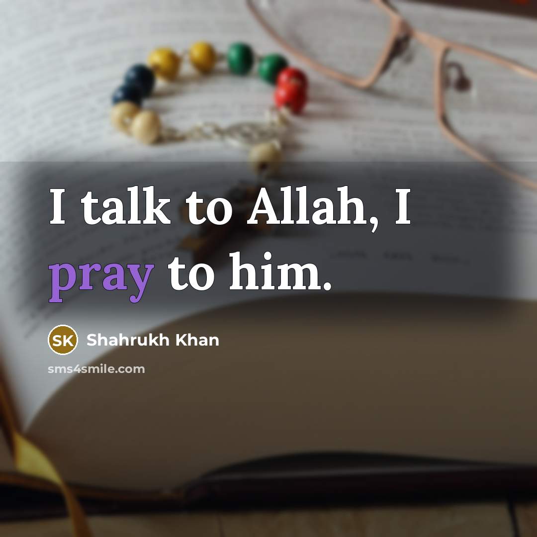 “I talk to Allah, I pray to him.…” quote by Shahrukh Khan