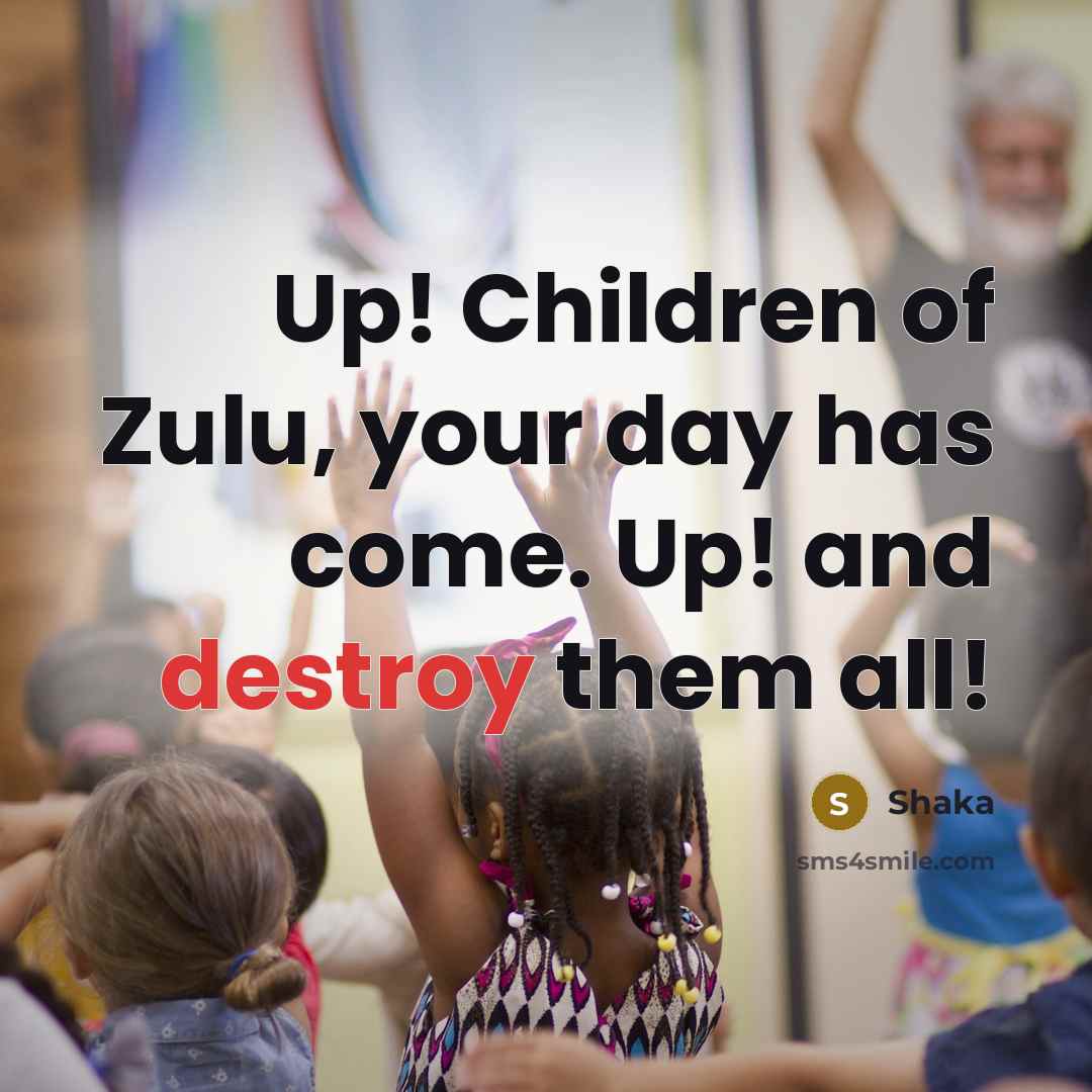 “Up! Children of Zulu, your day has come. Up! and…” quote by Shaka