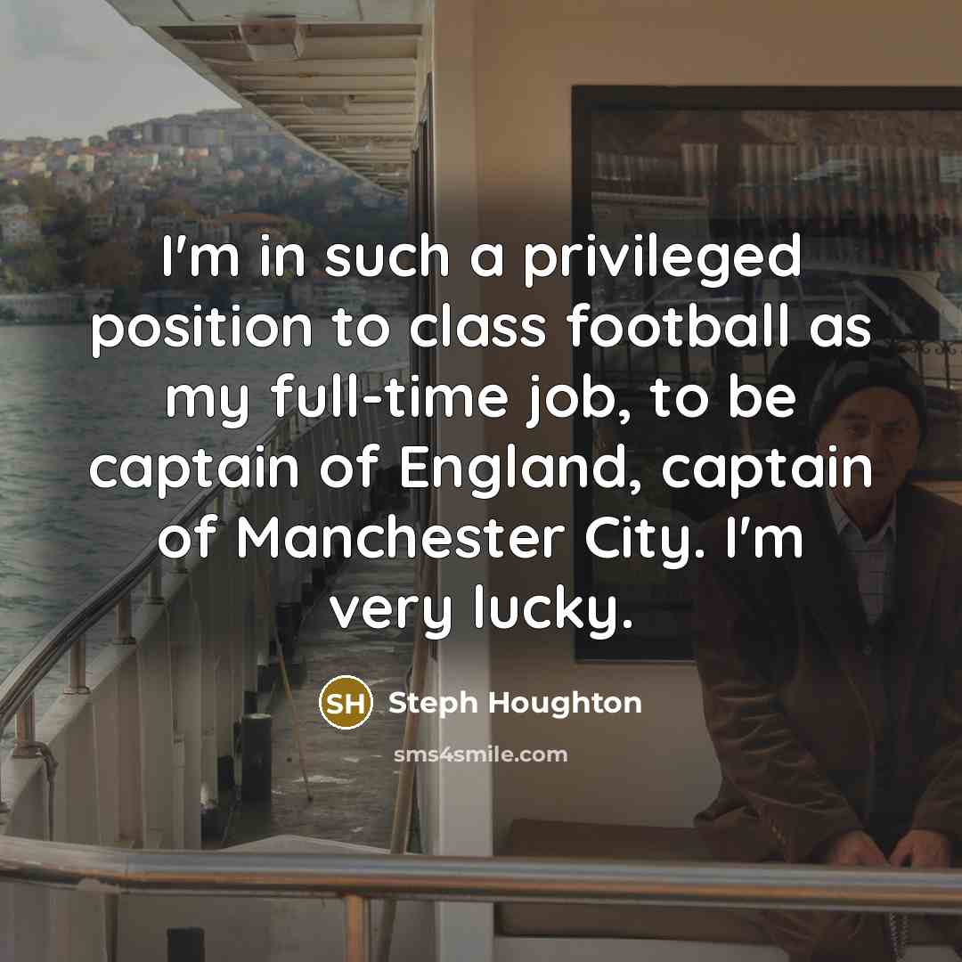 “I'm in such a privileged position to class football as…” quote by Steph Houghton