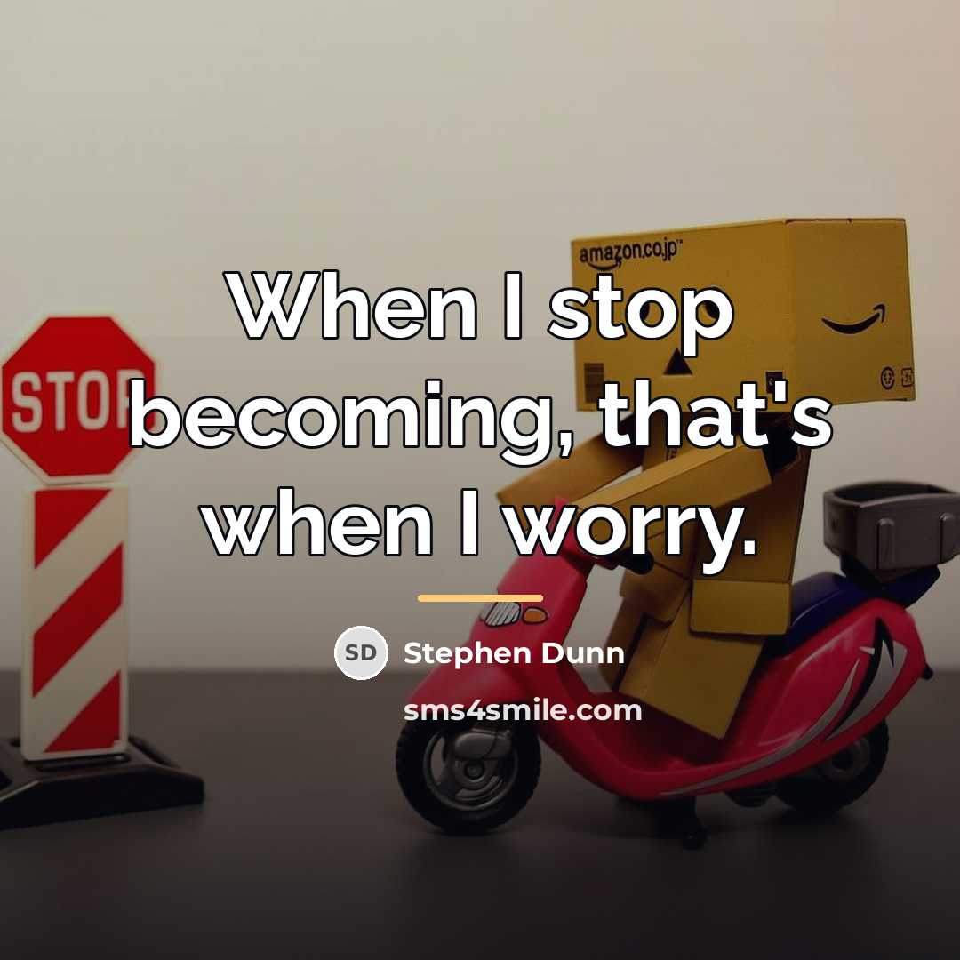 “When I stop becoming, that's when I worry.…” quote by Stephen Dunn