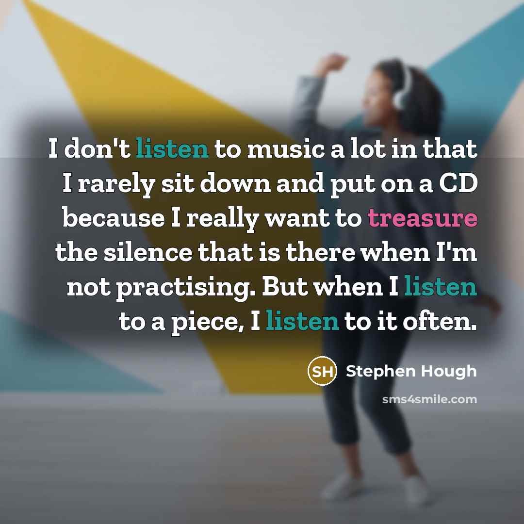 “I don't listen to music a lot in that I…” quote by Stephen Hough