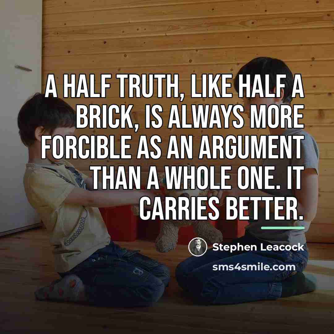 “A half truth, like half a brick, is always more…” quote by Stephen Leacock
