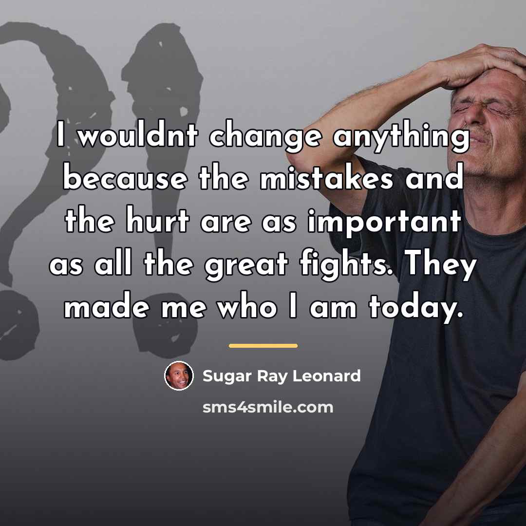 “I wouldnt change anything because the mistakes and the hurt…” quote by Sugar Ray Leonard