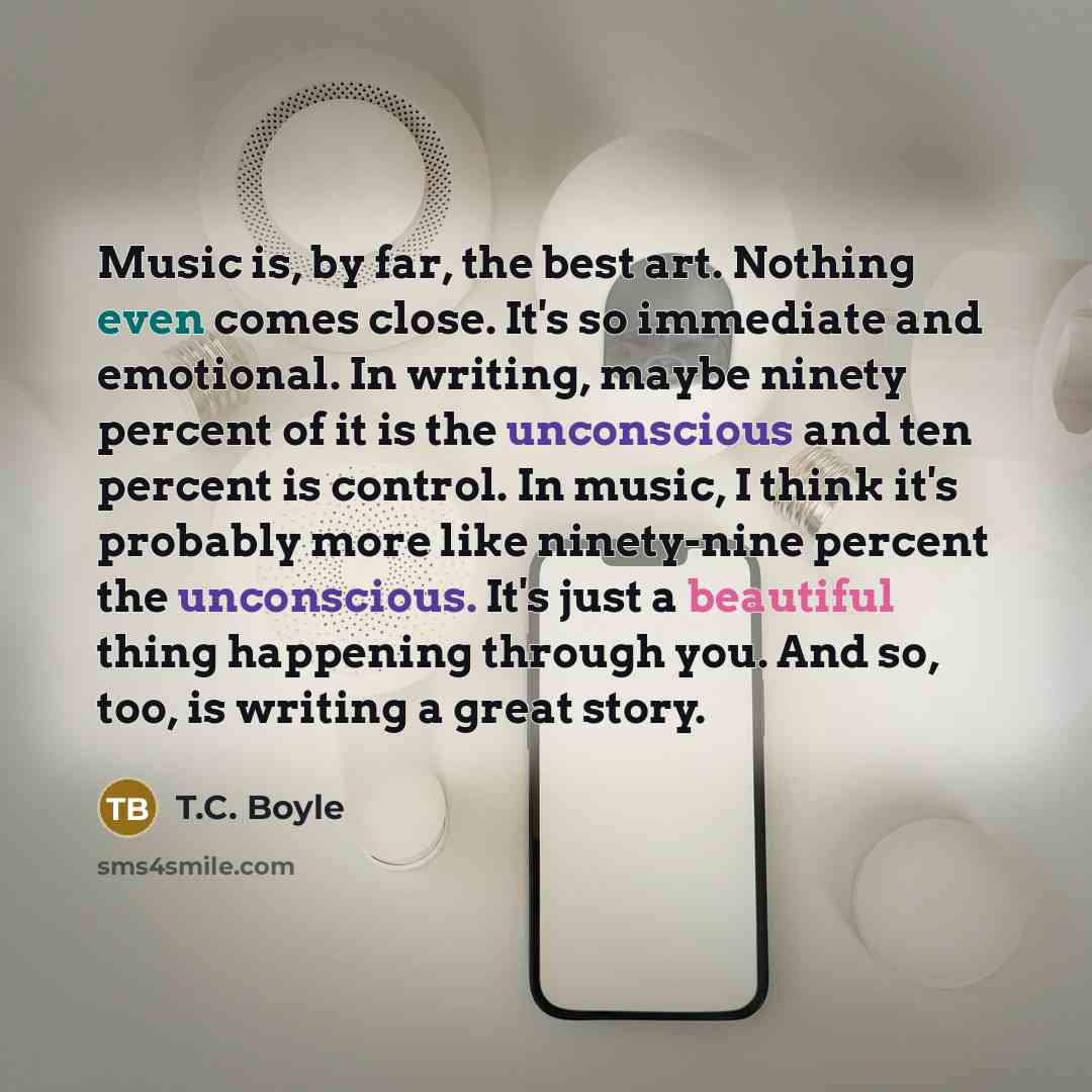 “Music is, by far, the best art. Nothing even comes…” quote by T.C. Boyle