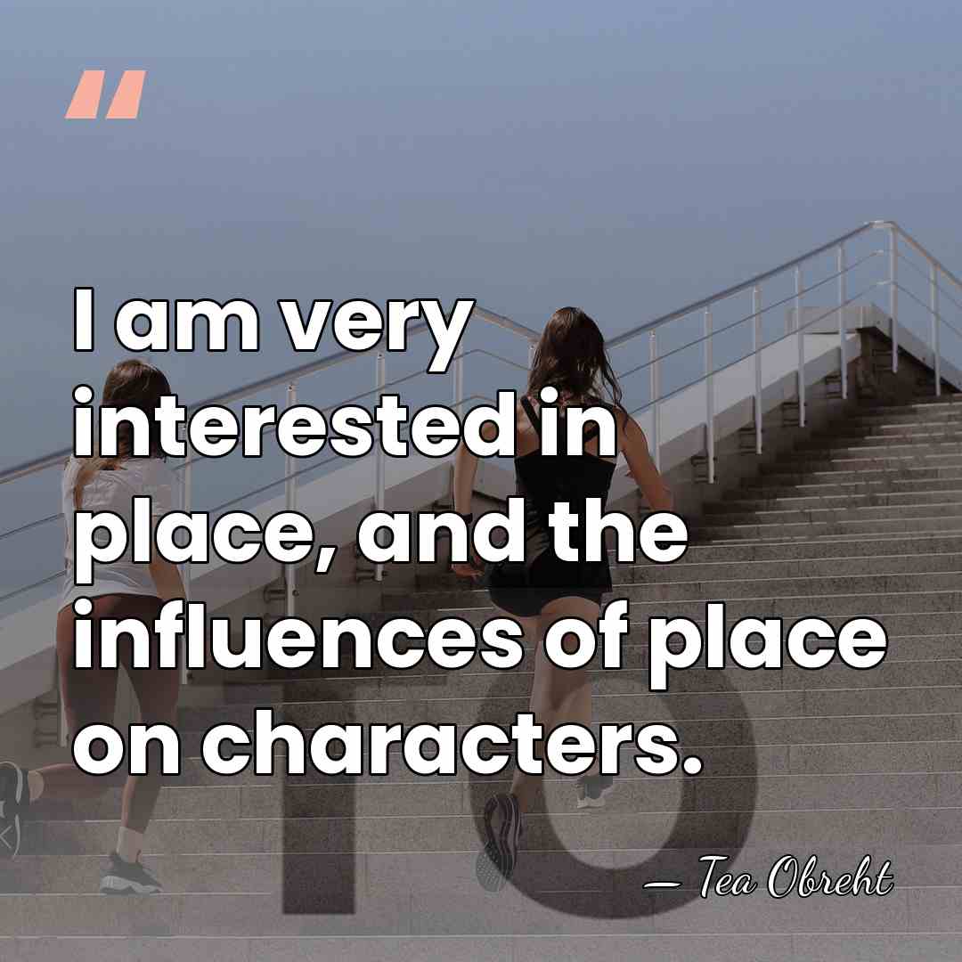 I am very interested in place, and the influences of place on&hellip; - Tea Obreht