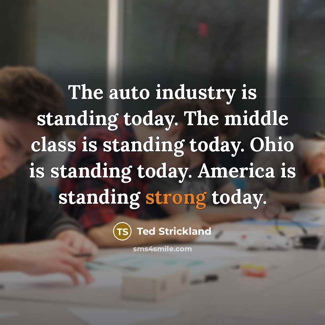 “The auto industry is standing today. The middle class is…” quote by Ted Strickland