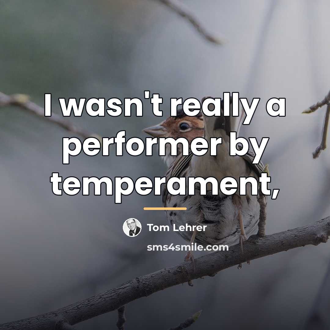 “I wasn't really a performer by temperament,…” quote by Tom Lehrer