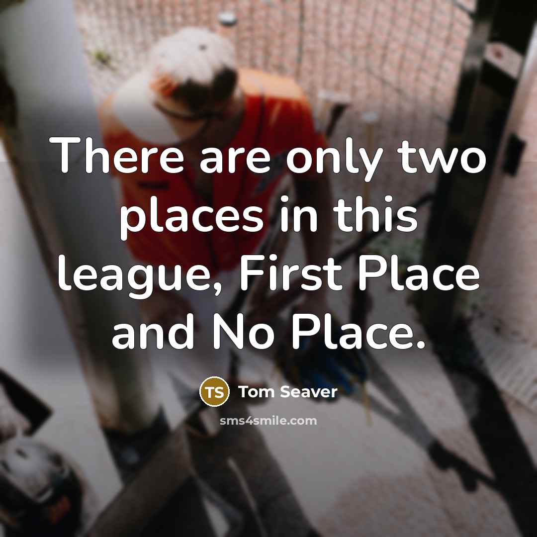 “There are only two places in this league, First Place…” quote by Tom Seaver