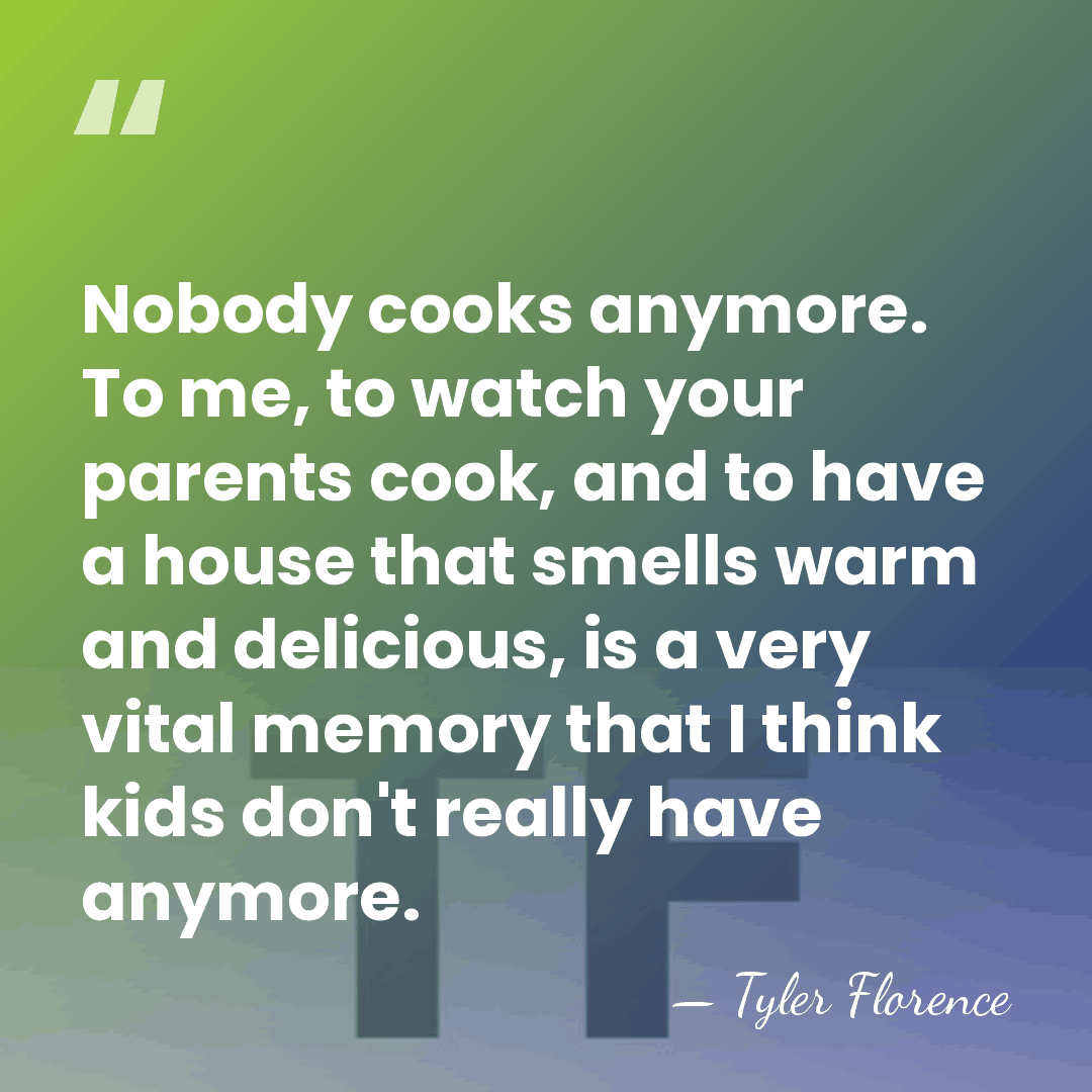 Nobody cooks anymore. To me, to watch your parents cook, and to&hellip; - Tyler Florence