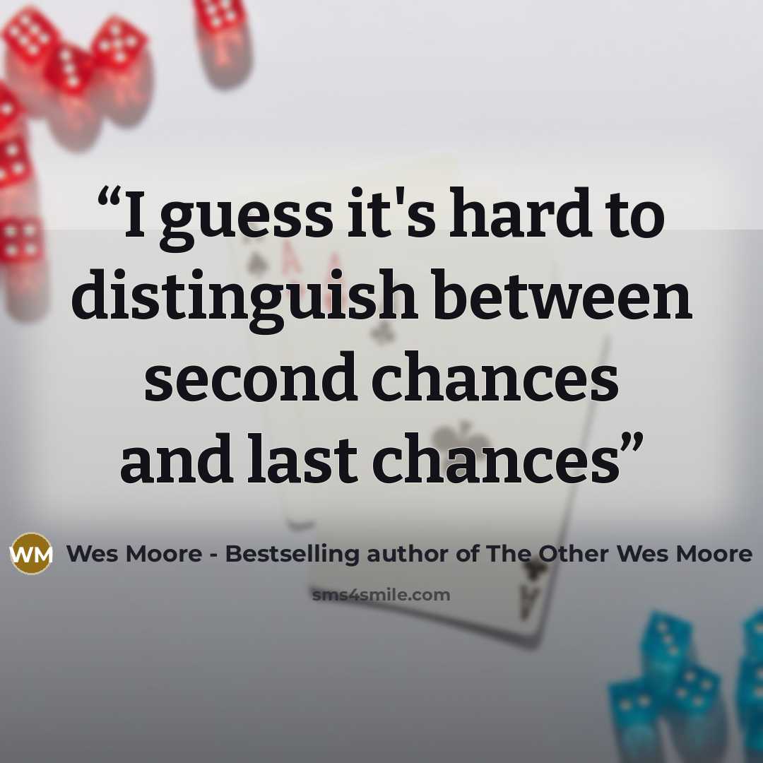“I guess it's hard to distinguish between second chances and last chances” quote by Wes Moore - Bestselling author of The Other Wes Moore