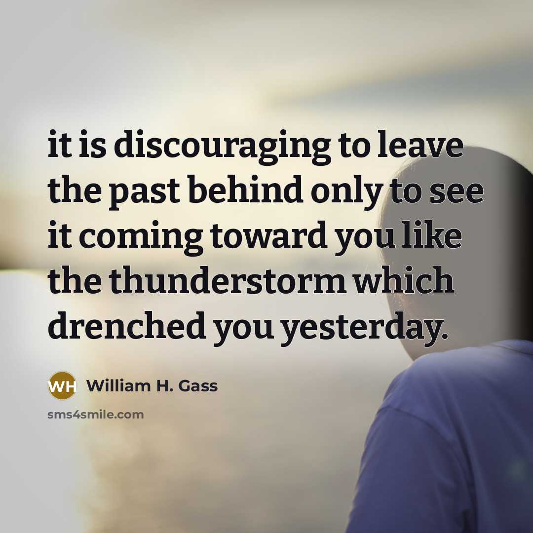 “it is discouraging to leave the past behind only to…” quote by William H. Gass