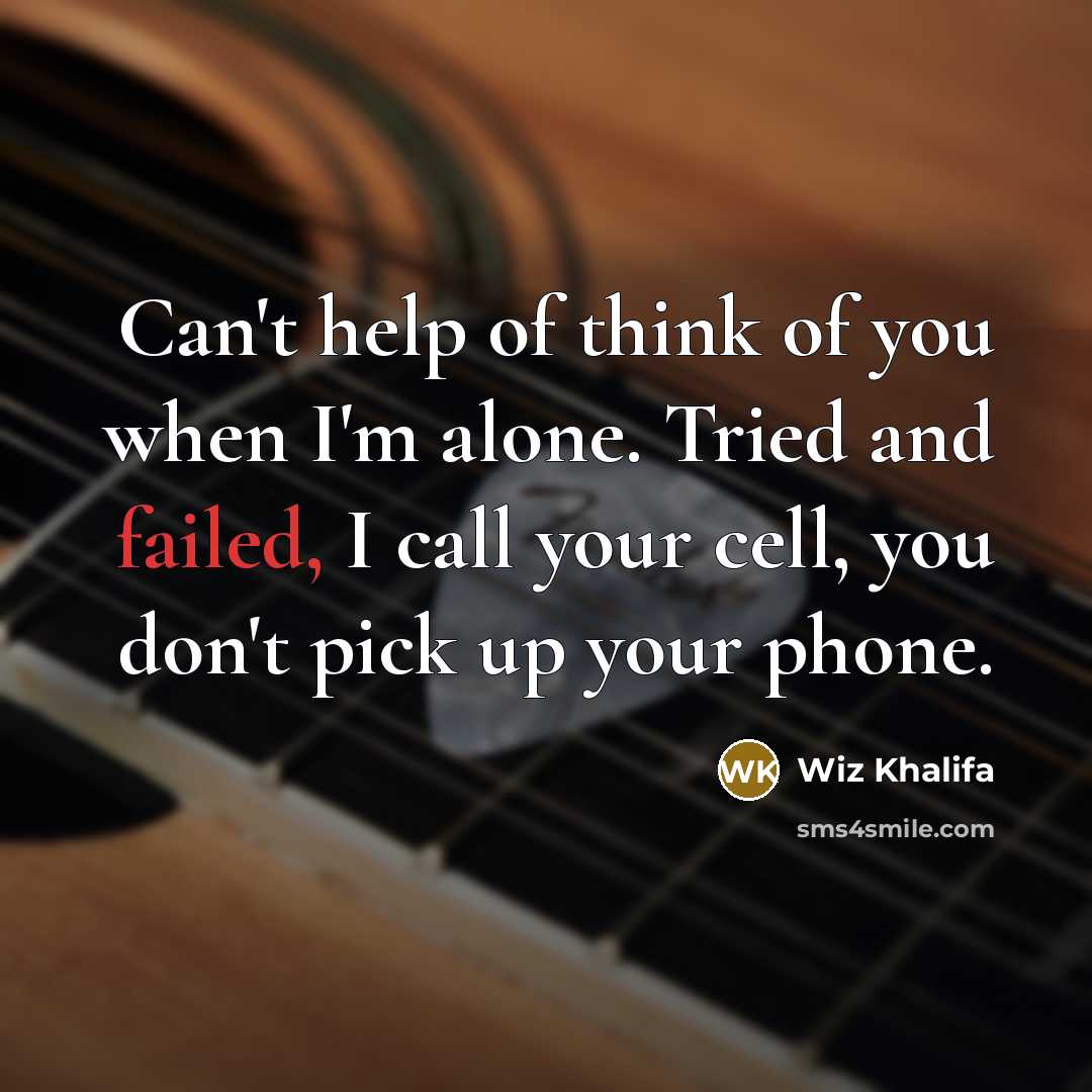 “Can't help of think of you when I'm alone. Tried and failed, I call your cell, you don't pick up your phone.” quote by Wiz Khalifa