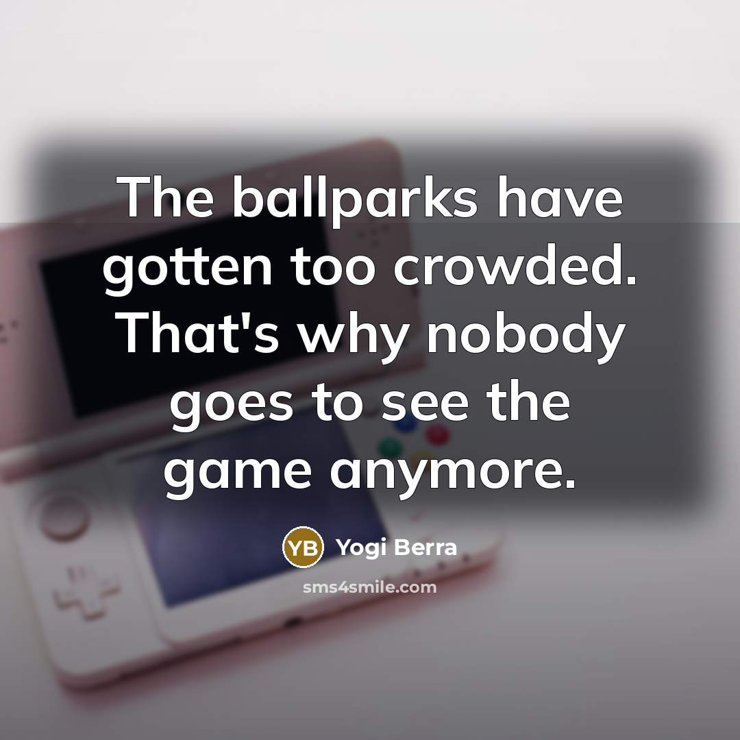 “The ballparks have gotten too crowded. That's why nobody goes…” quote by Yogi Berra