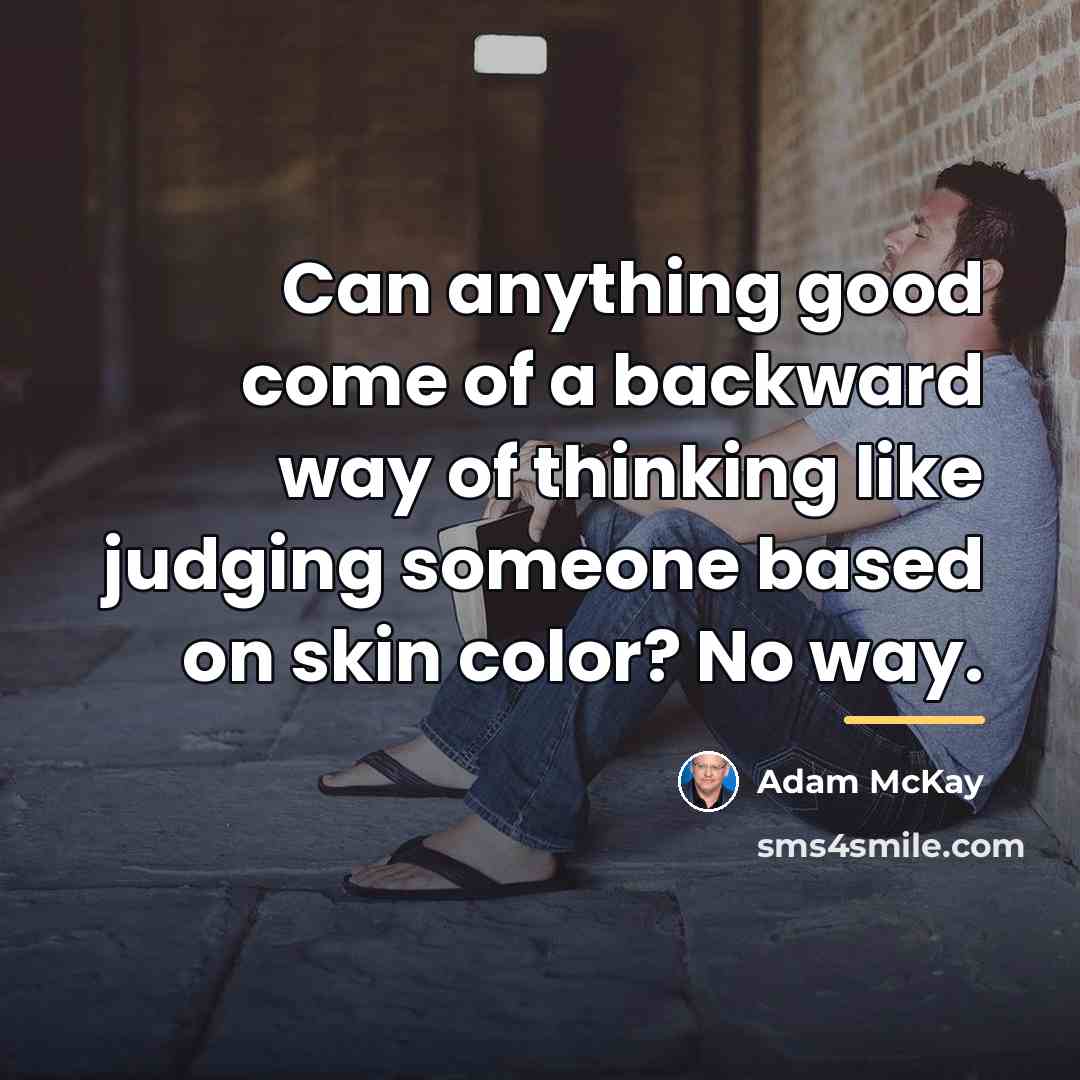 “Can anything good come of a backward way of thinking…” quote by Adam McKay