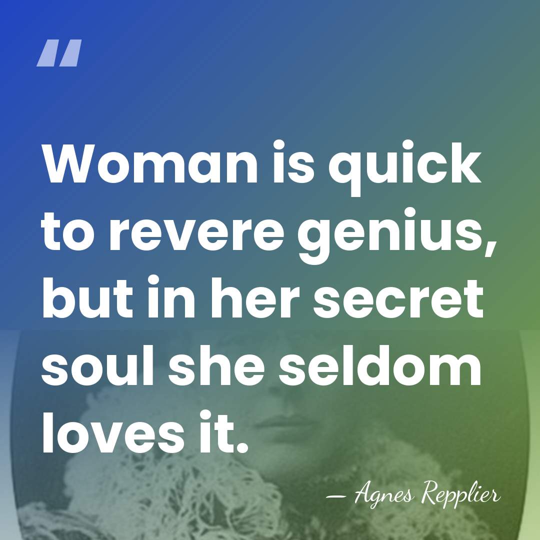 Woman is quick to revere genius, but in her secret soul she&hellip; - Agnes Repplier