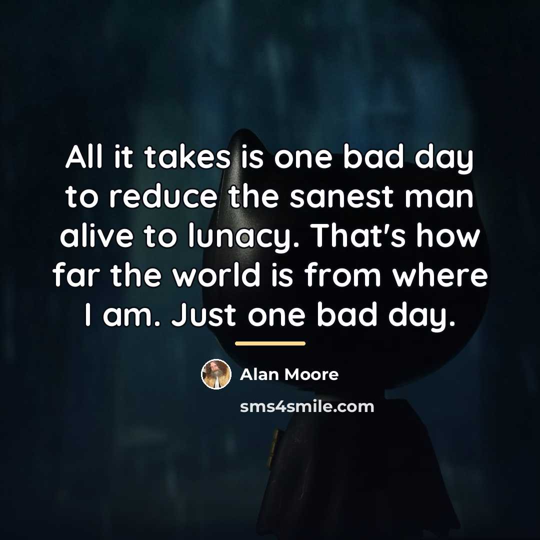 “All it takes is one bad day to reduce the…” quote by Alan Moore