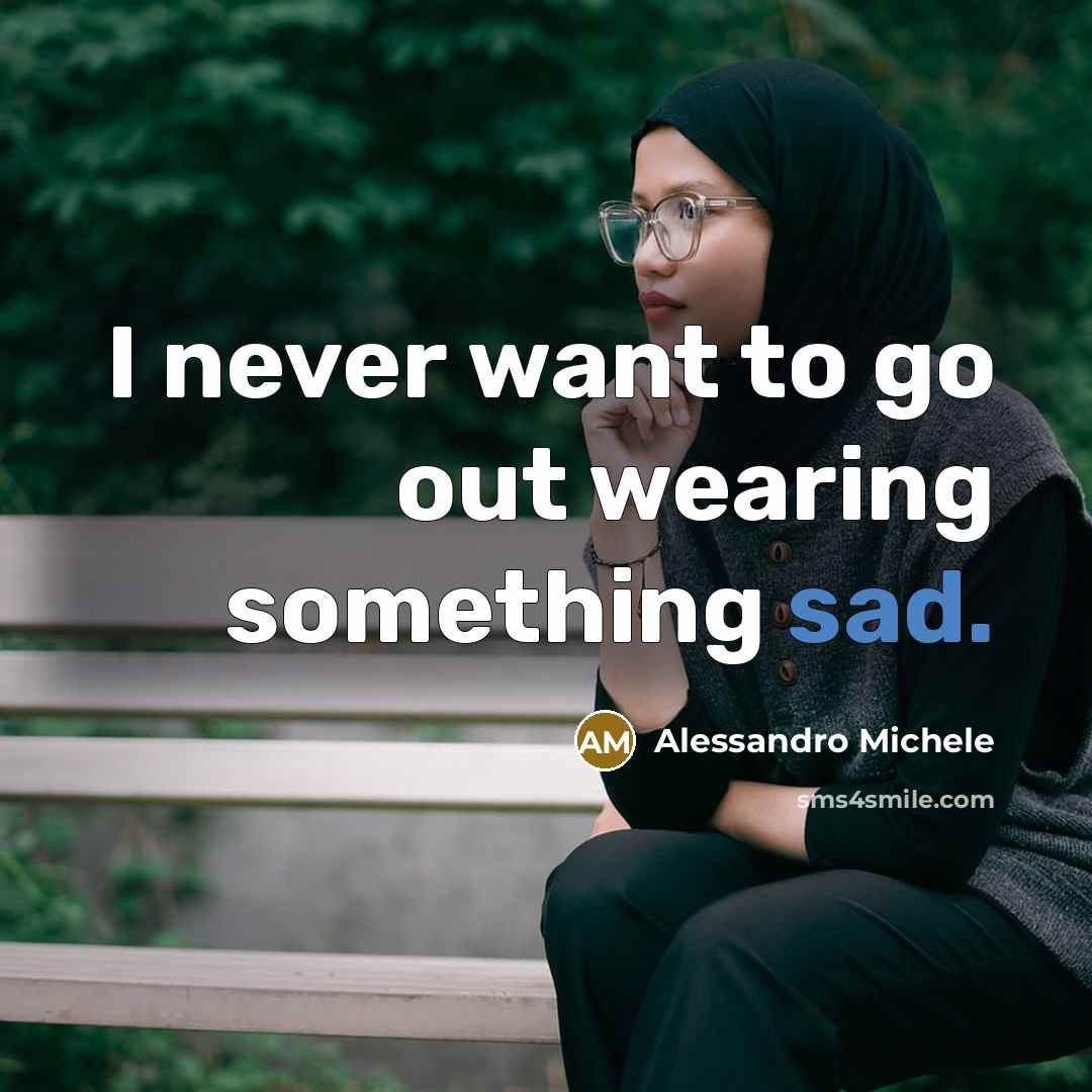 “I never want to go out wearing something sad.…” quote by Alessandro Michele