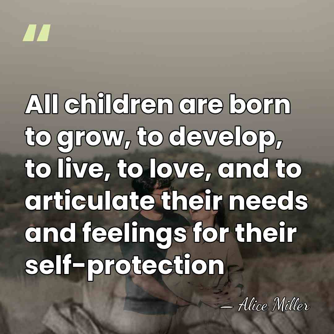All children are born to grow, to develop, to live, to love,&hellip; - Alice Miller