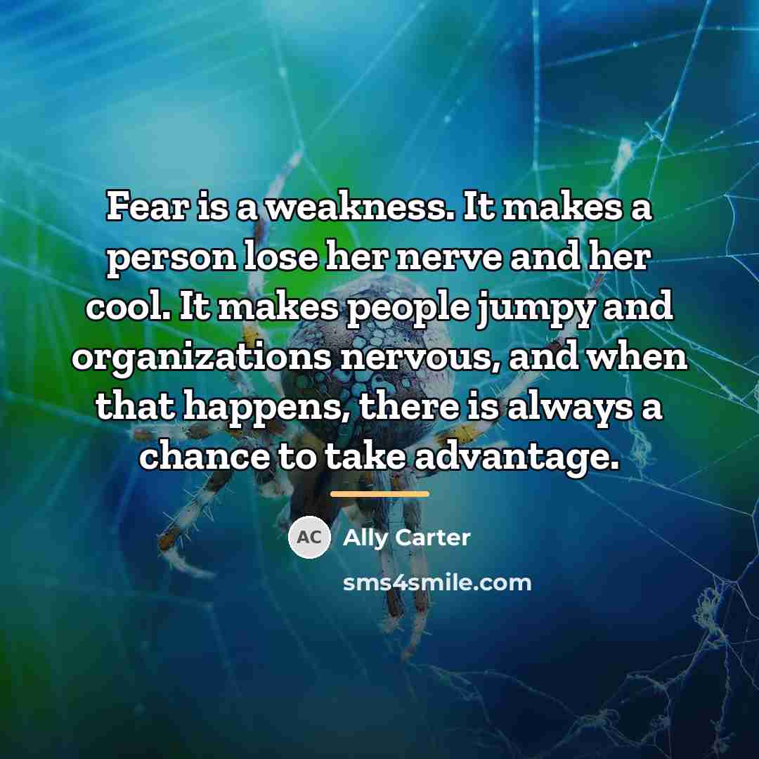 “Fear is a weakness. It makes a person lose her…” quote by Ally Carter