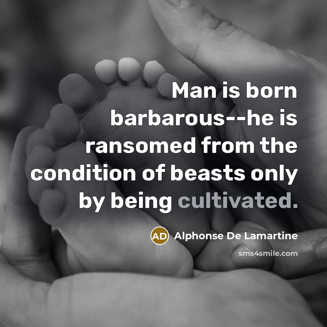 “Man is born barbarous--he is ransomed from the condition of…” quote by Alphonse de Lamartine