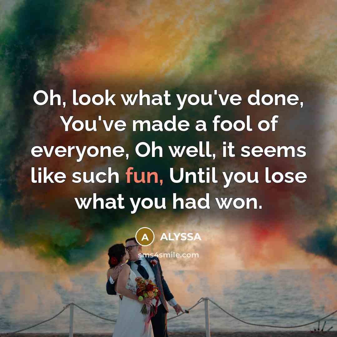 “Oh, look what you've done, You've made a fool of…” quote by ALYSSA