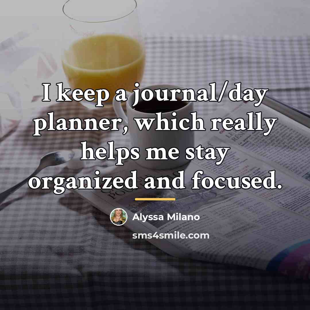 “I keep a journal/day planner, which really helps me stay…” quote by Alyssa Milano