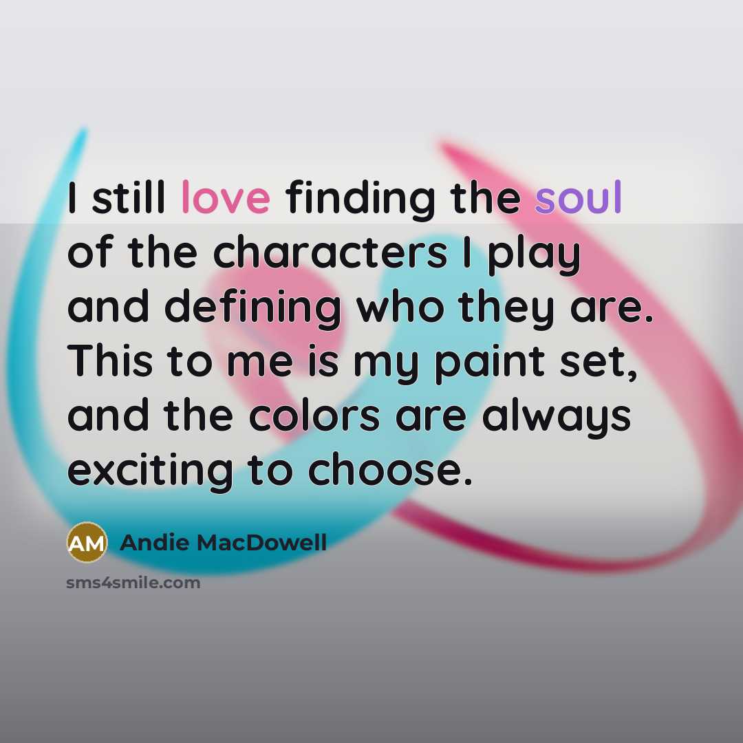 “I still love finding the soul of the characters I…” quote by Andie MacDowell