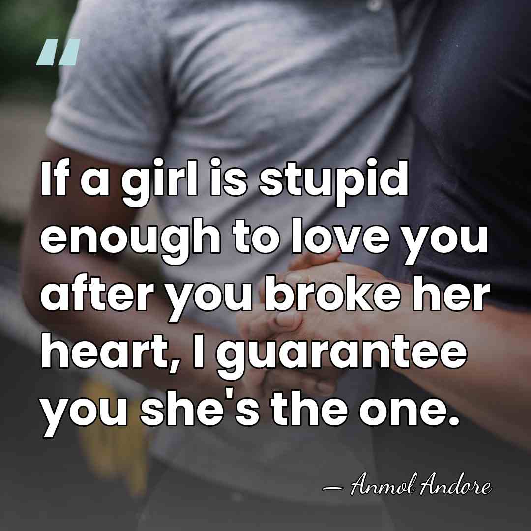 If a girl is stupid enough to love you after you broke&hellip; - Anmol Andore