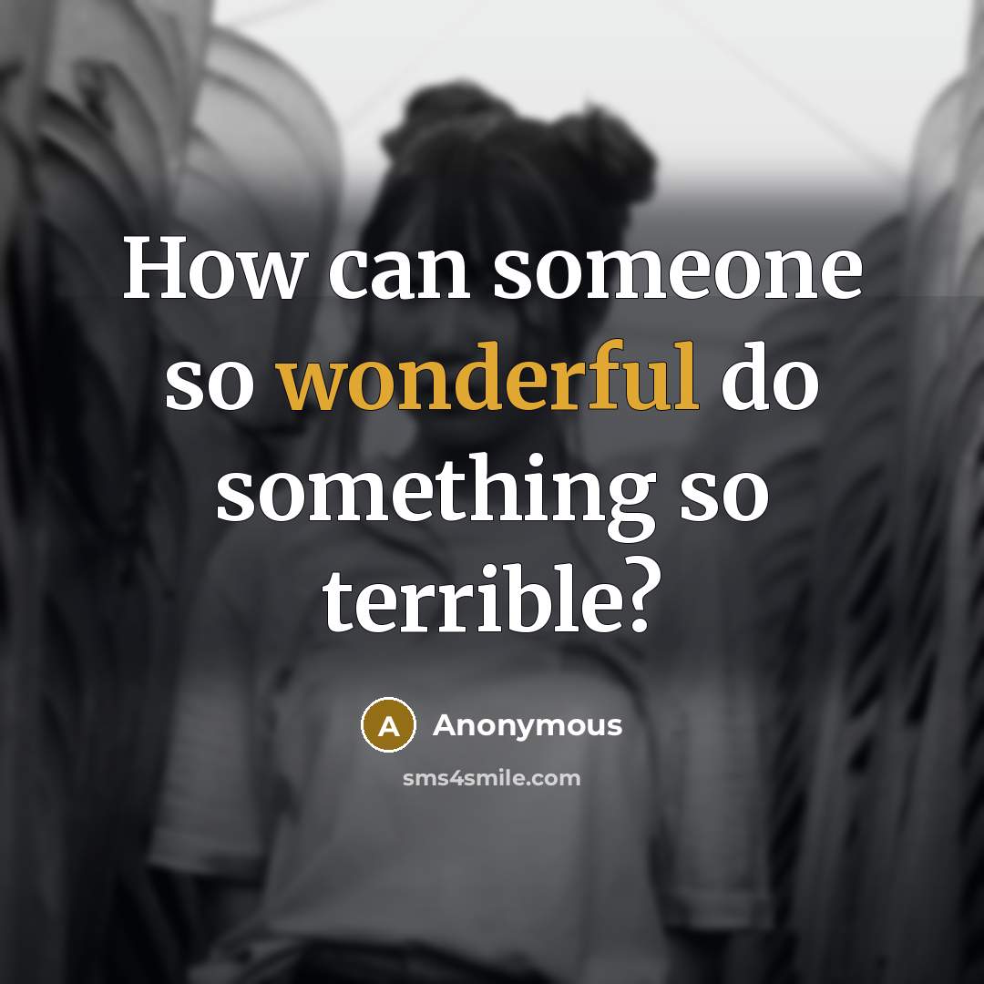 “How can someone so wonderful do something so terrible?” quote by Anonymous