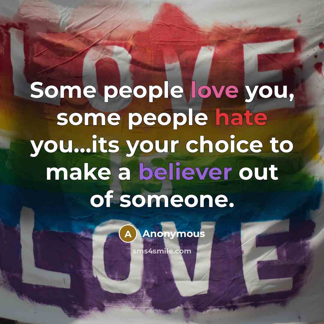 “Some people love you, some people hate you...its your choice to make a believer out of someone.” quote by Anonymous
