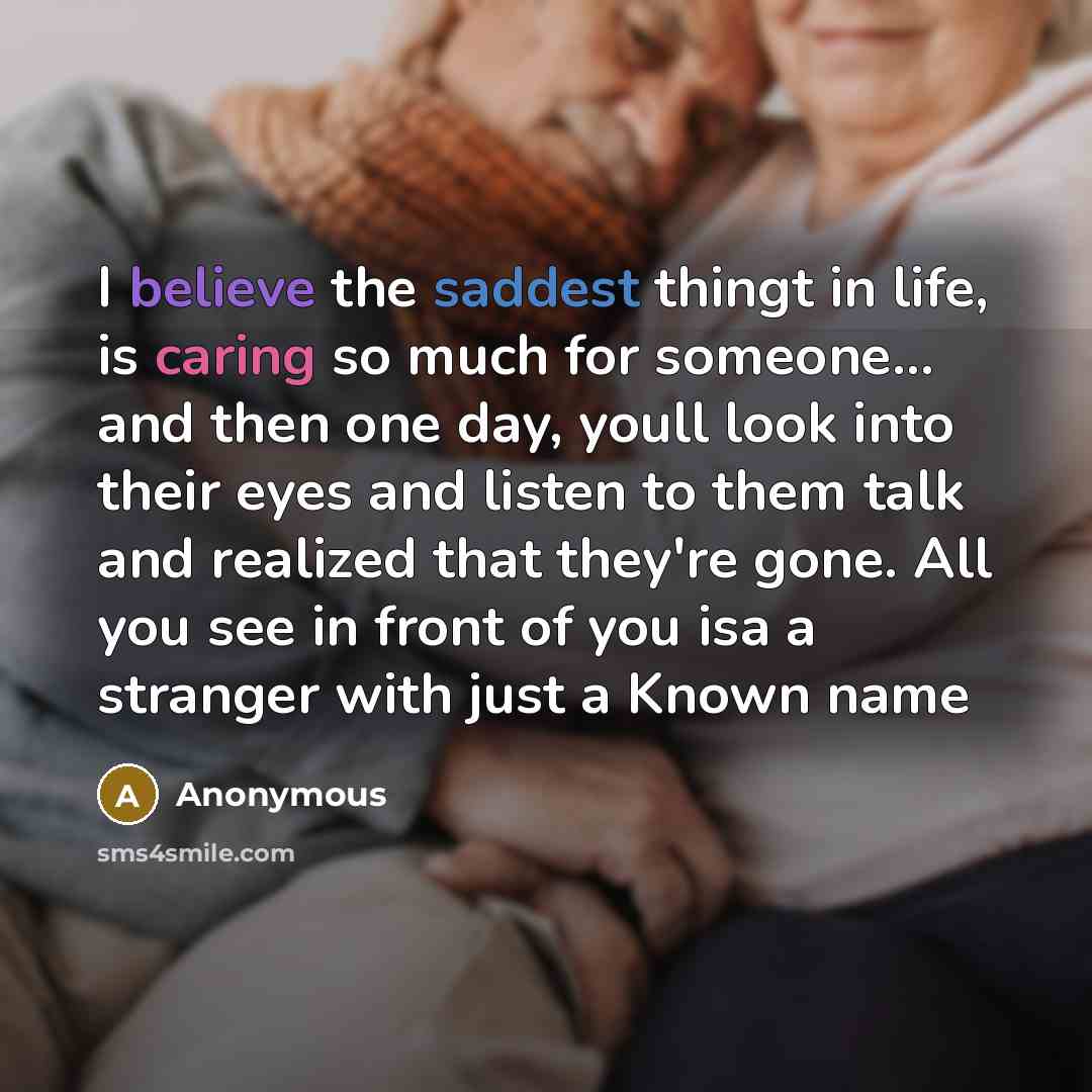 “I believe the saddest thingt in life, is caring so much for someone... and then one day, youll look into their eyes and listen to them talk and realized that they're gone. All you see in front of you isa a stranger with just a Known name” quote by Anonymous