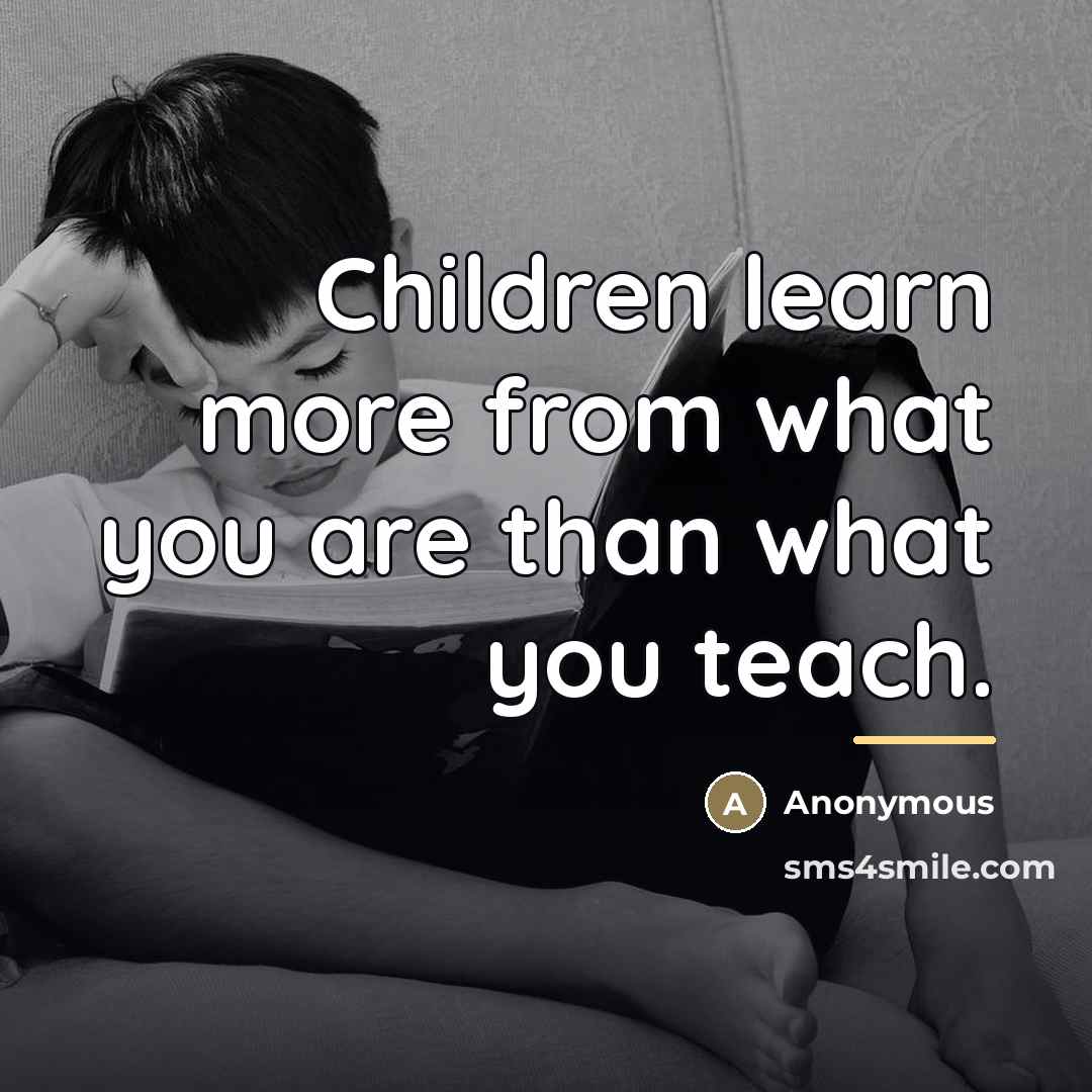 “Children learn more from what you are than what you…” quote by Anonymous