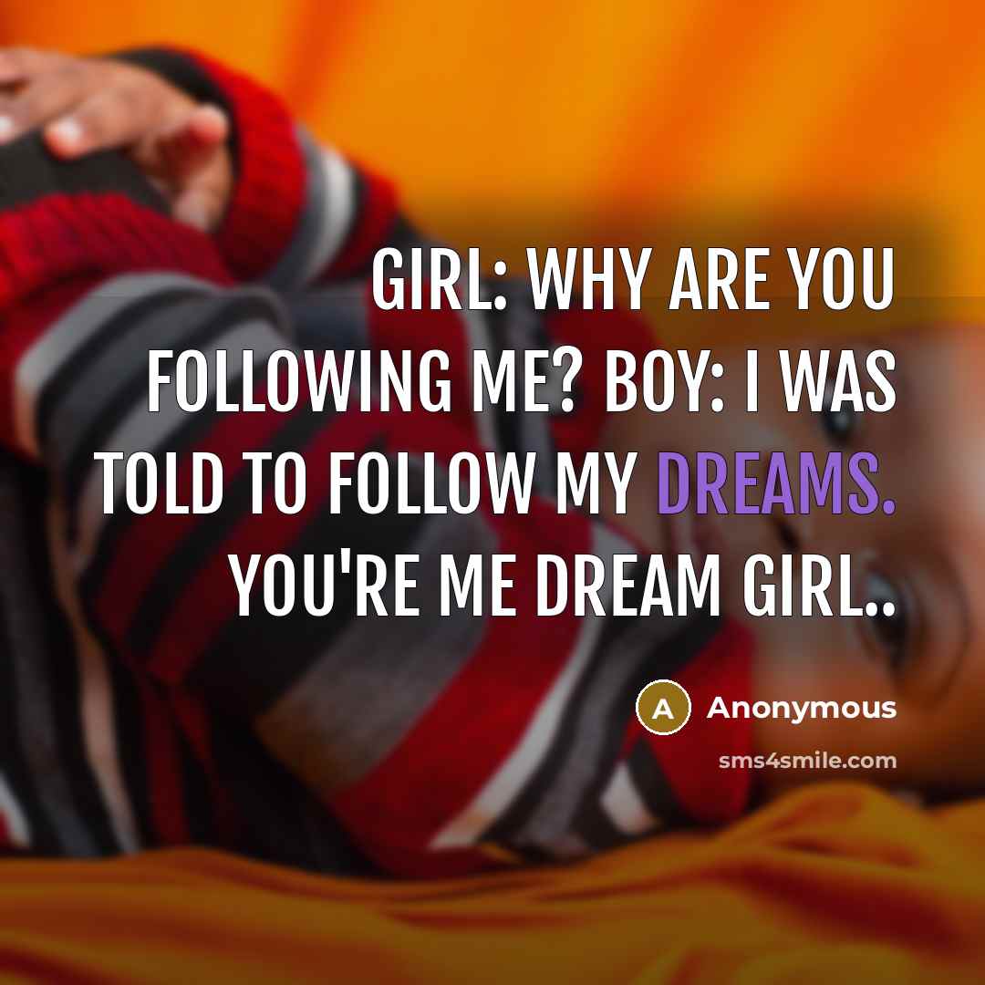 “Girl: Why are you following me? Boy: I was told…” quote by Anonymous