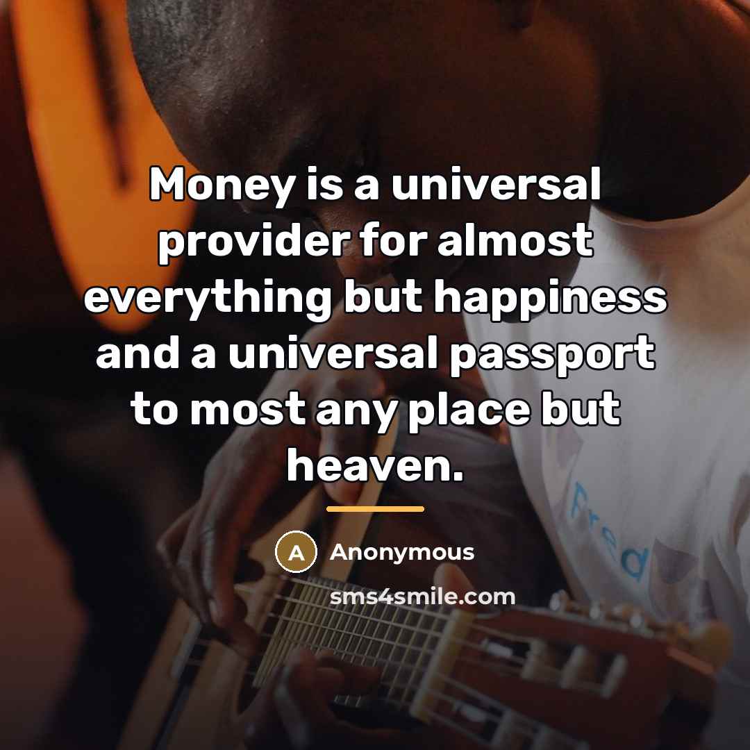 “Money is a universal provider for almost everything but happiness…” quote by Anonymous