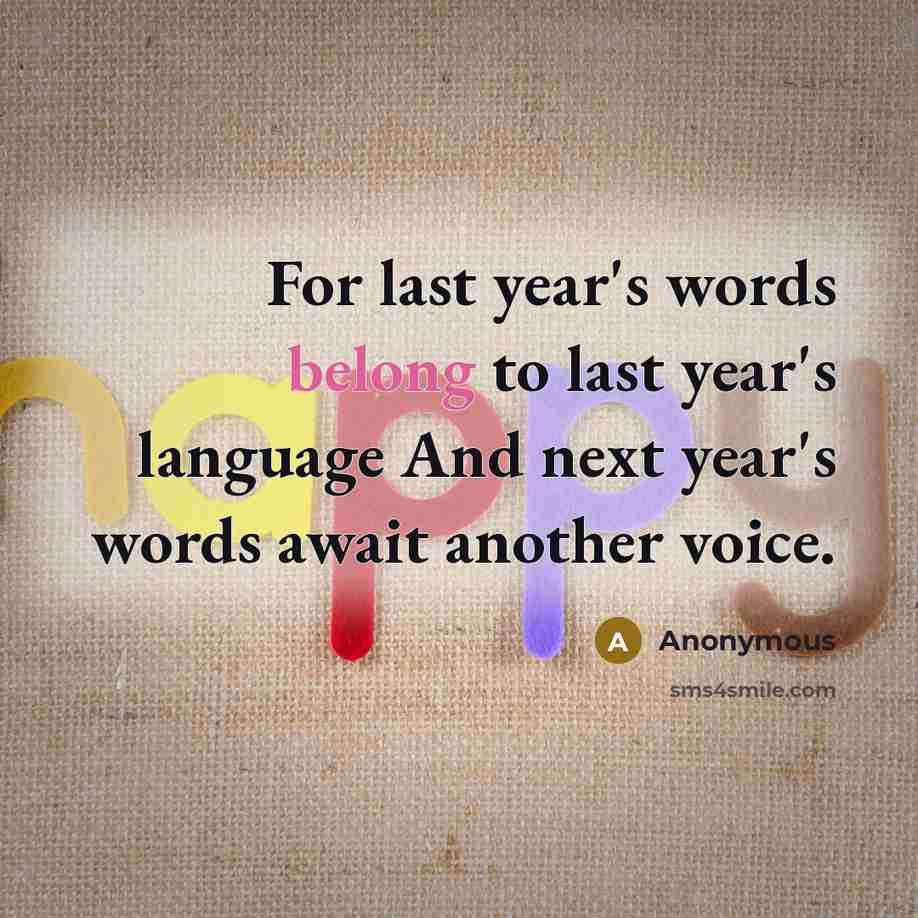 “For last year's words belong to last year's language And…” quote by Anonymous
