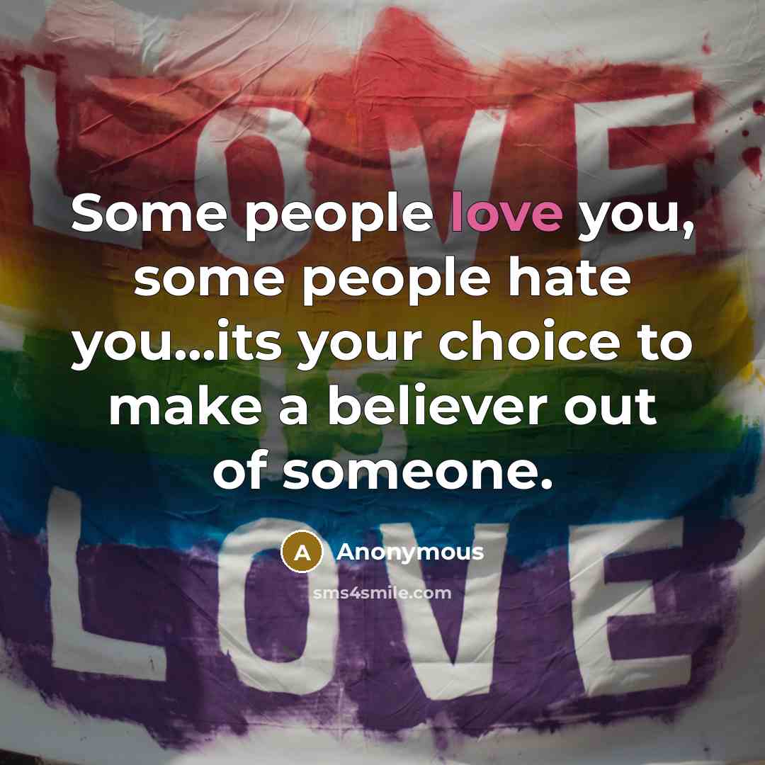 “Some people love you, some people hate you...its your choice to make a believer out of someone.” quote by Anonymous