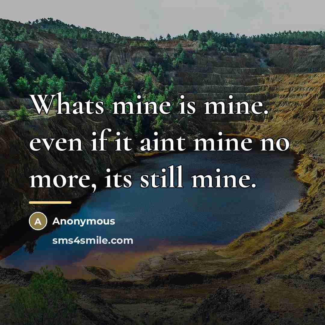 “Whats mine is mine. even if it aint mine no…” quote by Anonymous