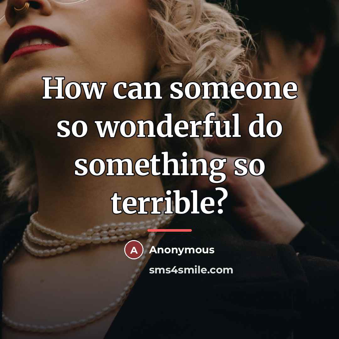 “How can someone so wonderful do something so terrible?…” quote by Anonymous
