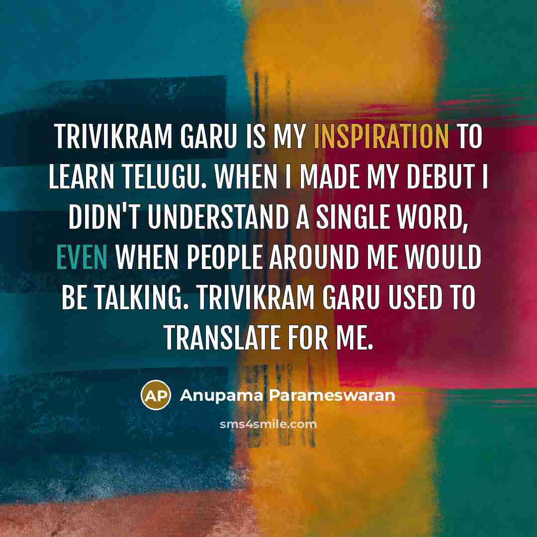 “Trivikram garu is my inspiration to learn Telugu. When I made my debut I didn't understand a single word, even when people around me would be talking. Trivikram garu used to translate for me.” quote by Anupama Parameswaran