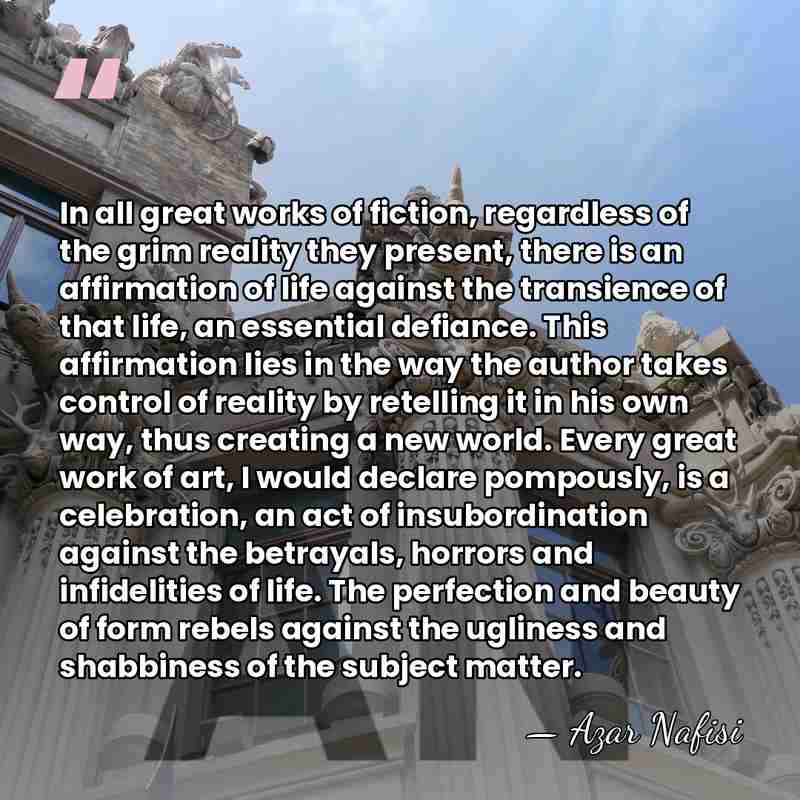 In all great works of fiction, regardless of the grim reality they&hellip; - Azar Nafisi