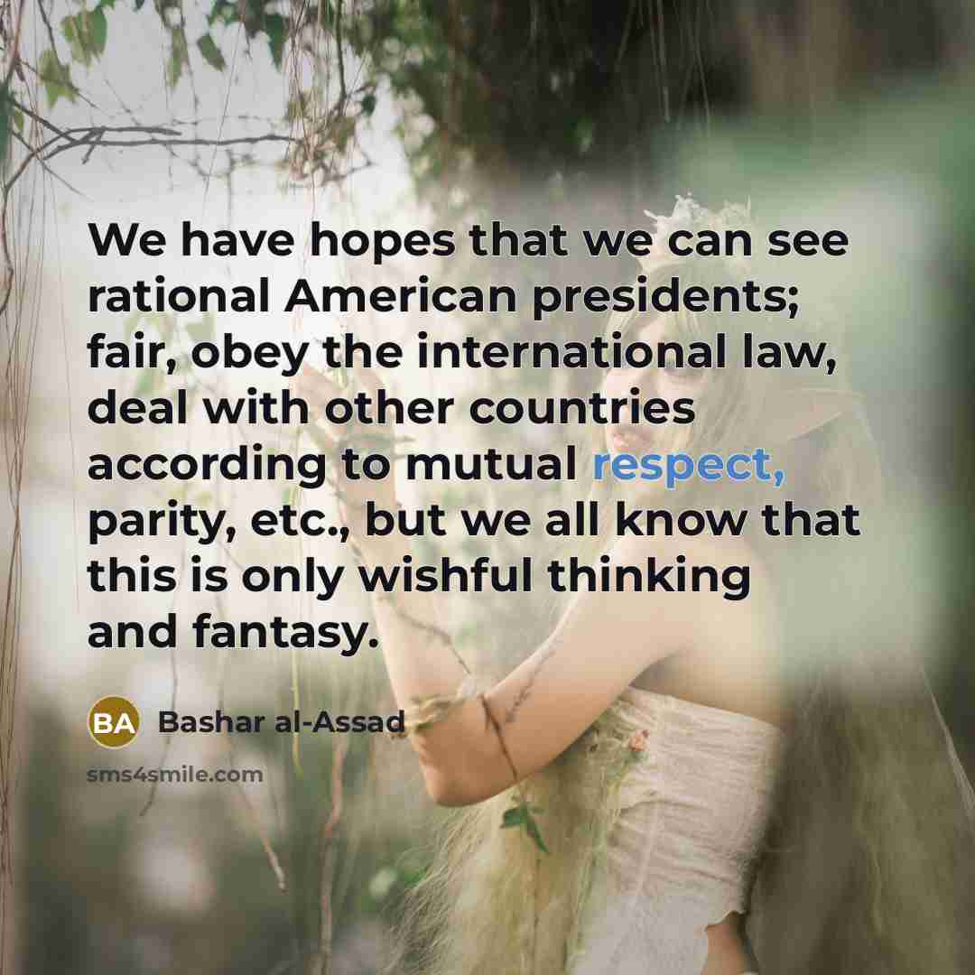 “We have hopes that we can see rational American presidents;…” quote by Bashar al-Assad