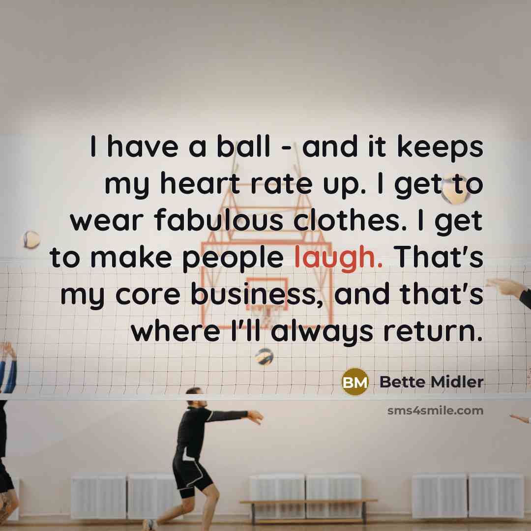 “I have a ball - and it keeps my heart rate up. I get to wear fabulous clothes. I get to make people laugh. That's my core business, and that's where I'll always return.” quote by Bette Midler