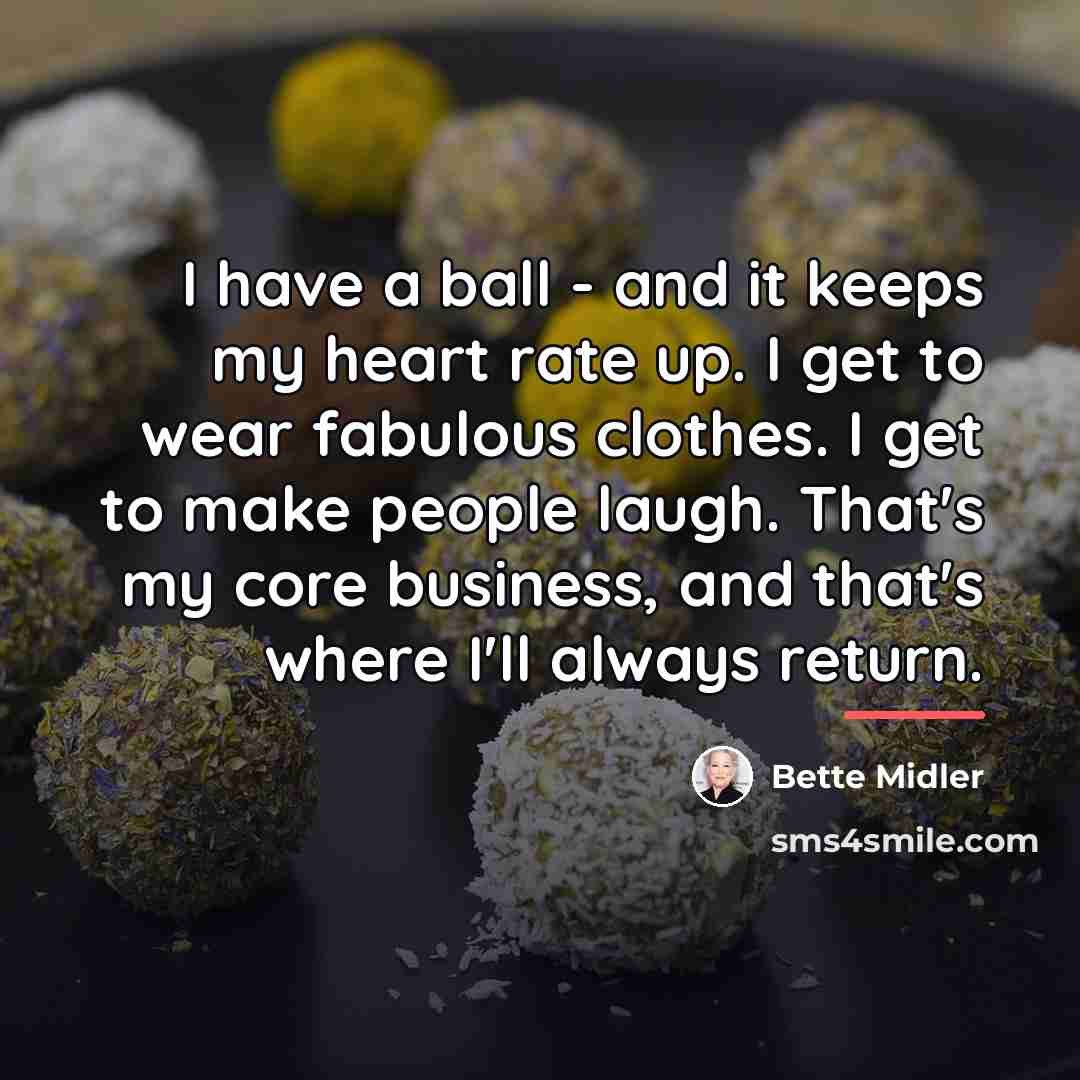 “I have a ball - and it keeps my heart…” quote by Bette Midler