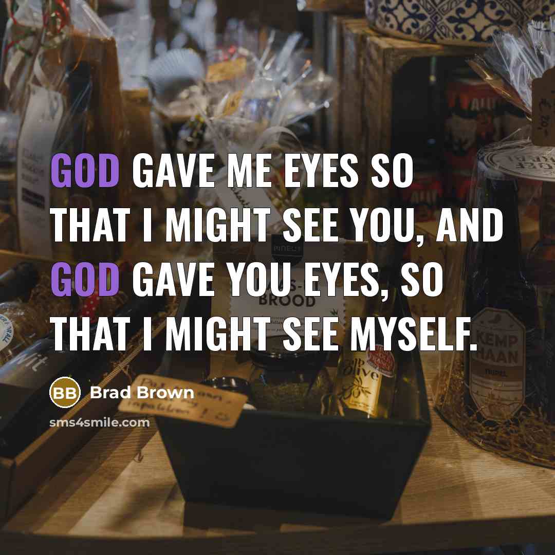 “God gave me eyes so that I might see you,…” quote by Brad Brown