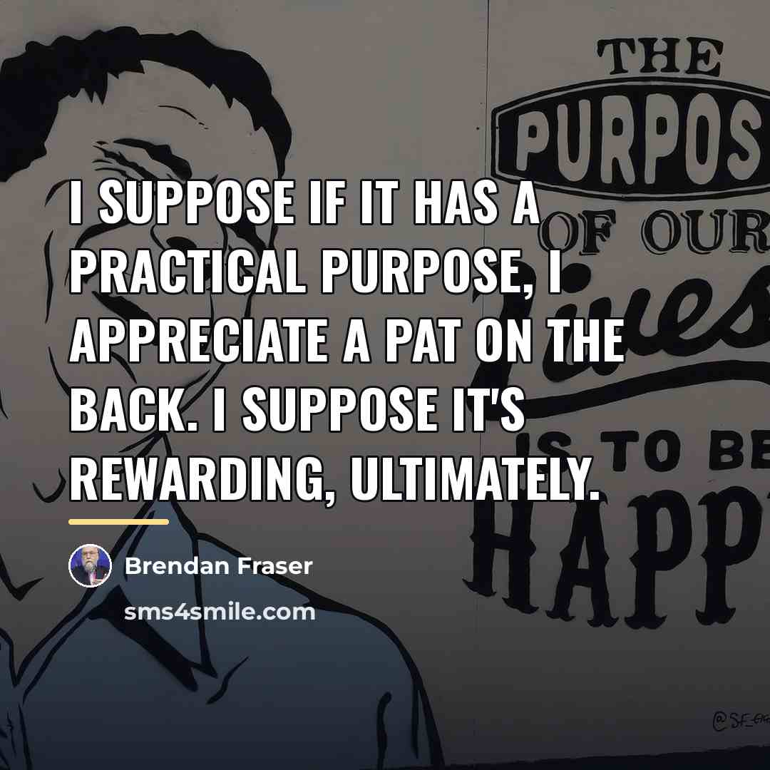 “I suppose if it has a practical purpose, I appreciate…” quote by Brendan Fraser