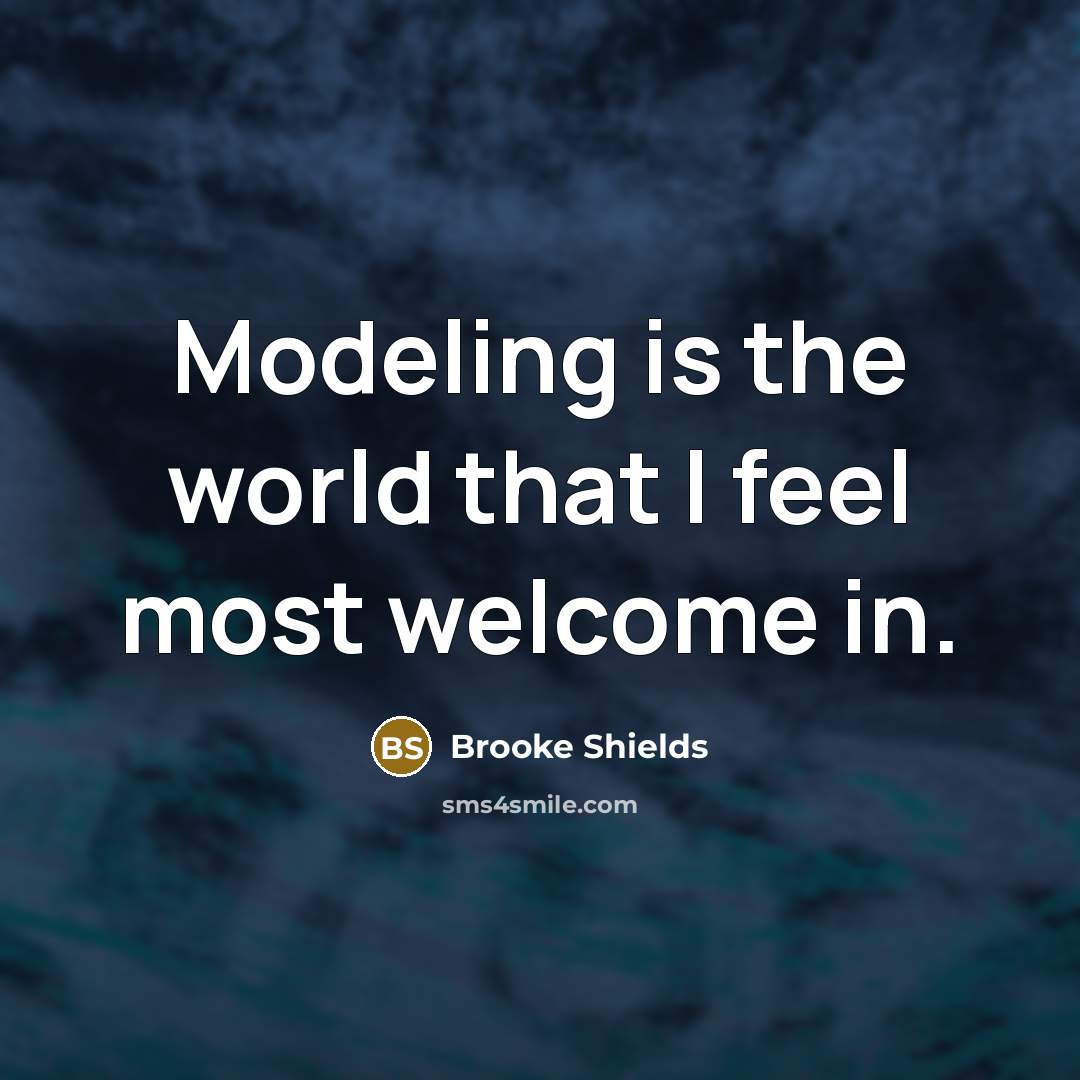 “Modeling is the world that I feel most welcome in.…” quote by Brooke Shields