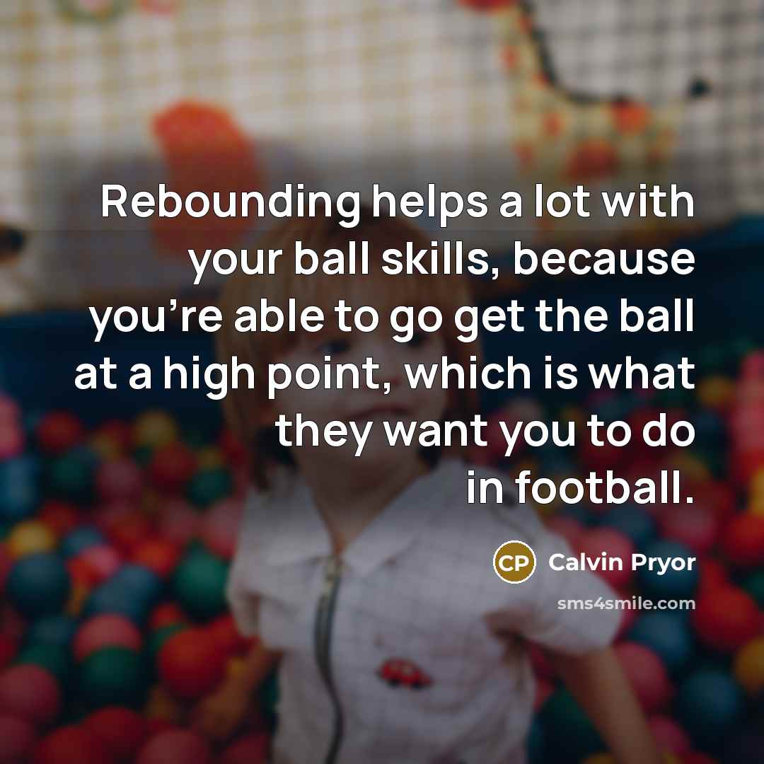 “Rebounding helps a lot with your ball skills, because you're…” quote by Calvin Pryor